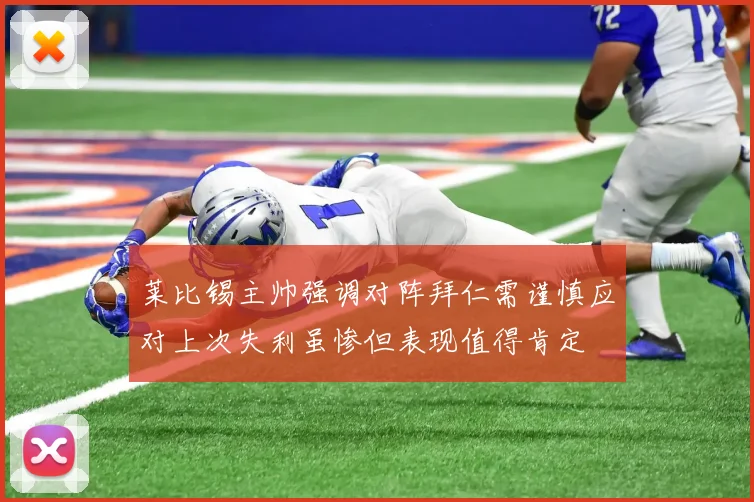 莱比锡主帅强调对阵拜仁需谨慎应对上次失利虽惨但表现值得肯定