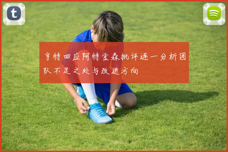 亨特回应阿特金森批评逐一分析团队不足之处与改进方向