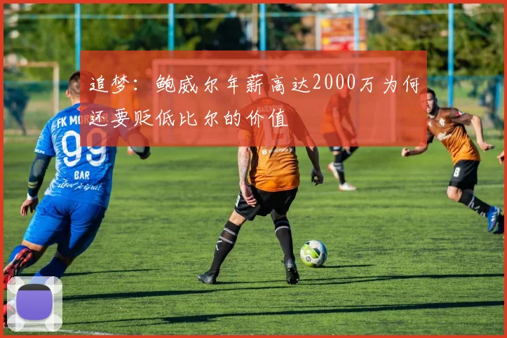 追梦：鲍威尔年薪高达2000万为何还要贬低比尔的价值