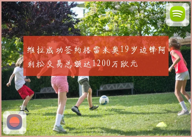 维拉成功签约格雷米奥19岁边锋阿利松交易总额达1200万欧元