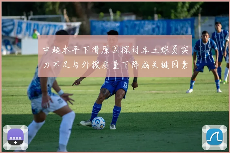中超水平下滑原因探讨本土球员实力不足与外援质量下降成关键因素
