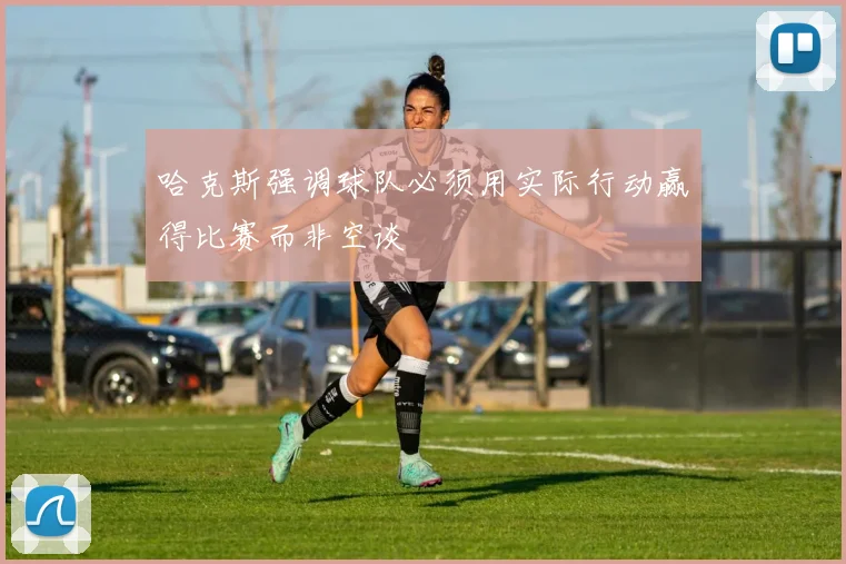哈克斯强调球队必须用实际行动赢得比赛而非空谈