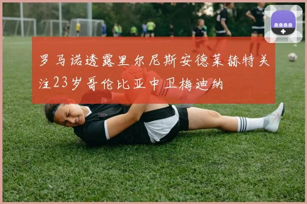 罗马诺透露里尔尼斯安德莱赫特关注23岁哥伦比亚中卫梅迪纳