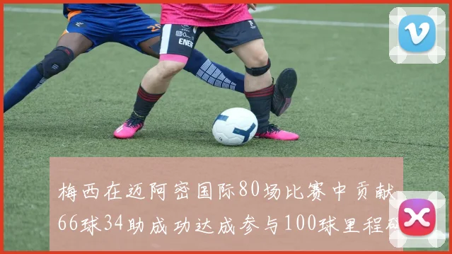梅西在迈阿密国际80场比赛中贡献66球34助成功达成参与100球里程碑