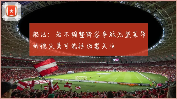 船记：若不调整阵容争冠无望莱昂纳德交易可能性仍需关注