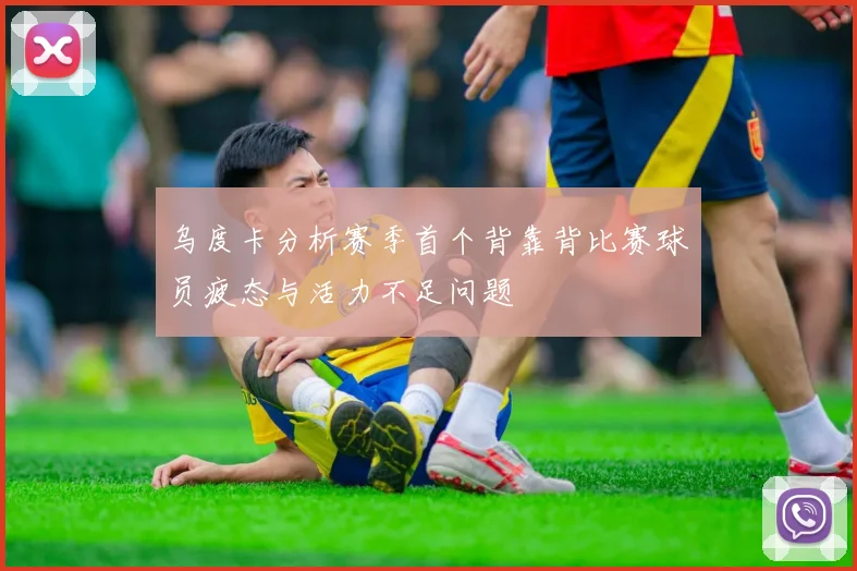 乌度卡分析赛季首个背靠背比赛球员疲态与活力不足问题