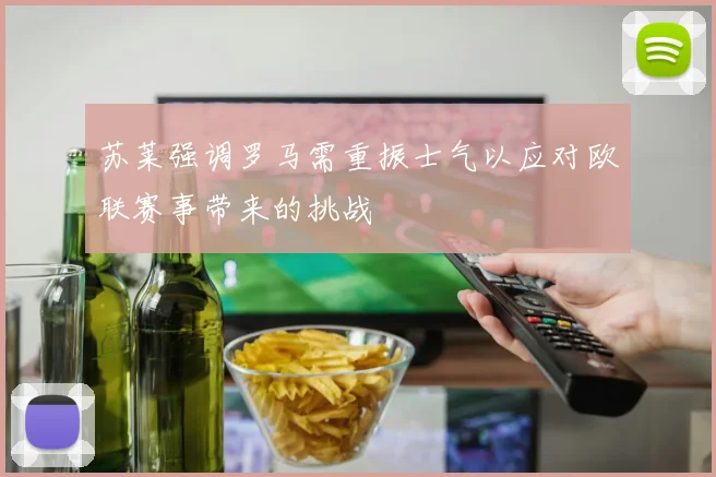 苏莱强调罗马需重振士气以应对欧联赛事带来的挑战
