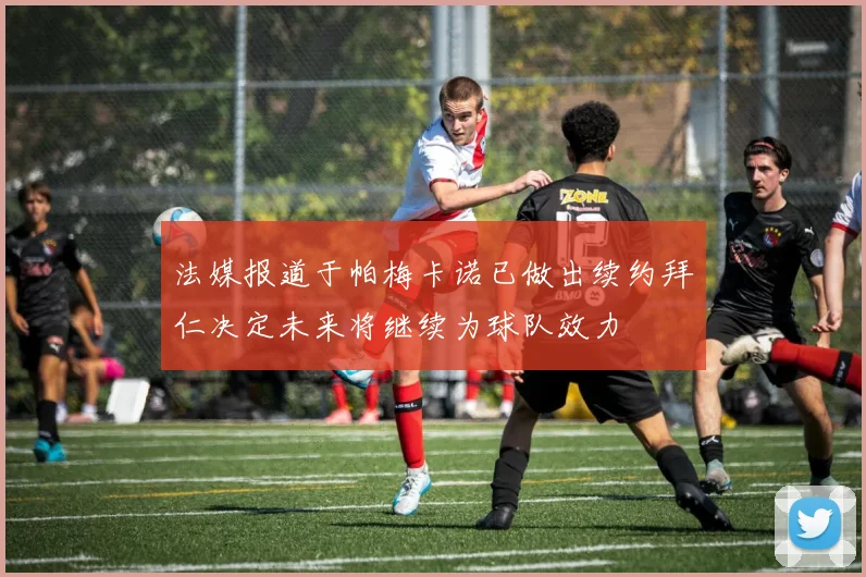 法媒报道于帕梅卡诺已做出续约拜仁决定未来将继续为球队效力